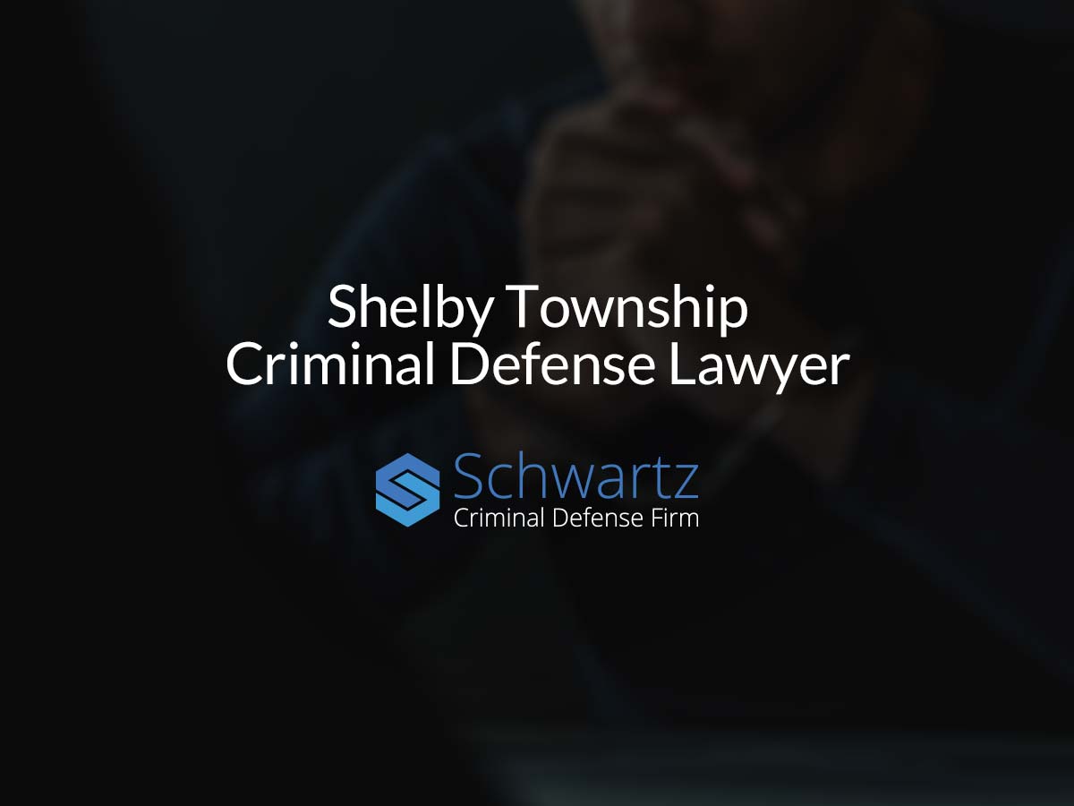 Shelby Township Criminal Defense Lawyer Schwartz Law Group 