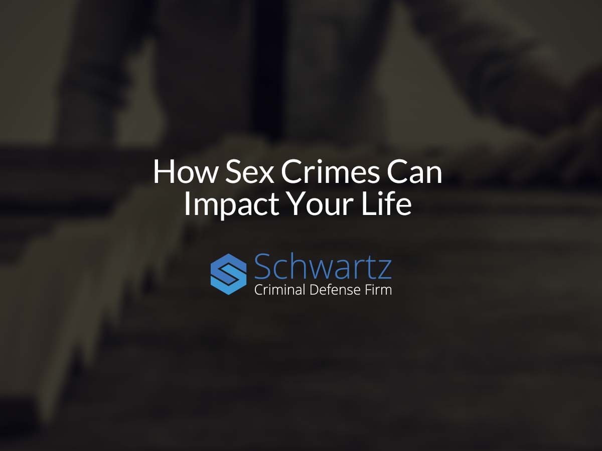 How Sex Crimes Can Impact Your Life Schwartz Criminal Defense Firm 